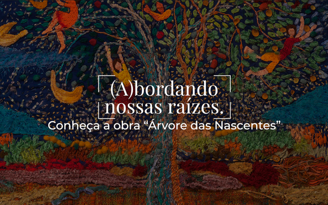 Vídeo – (A)bordando nossas raízes. Conheça a obra “Árvore das Nascentes”